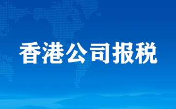 香港公司报税要准备哪些资料？哪些香港公司需要报税？（香港公司报税）   