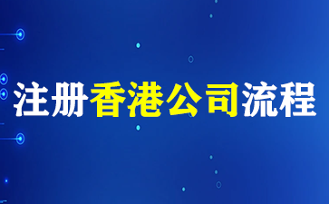 香港公司如何注册？注册香港公司流程详情！（注册香港公司流程）