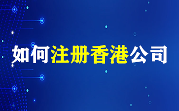 如何注册香港公司？注册香港公司有哪些优势？(如何注册香港公司)