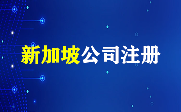 注册新加坡公司有哪些优势？（新加坡公司注册）