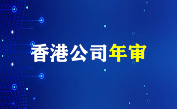 香港公司年审要求及流程指南！（香港公司年审）