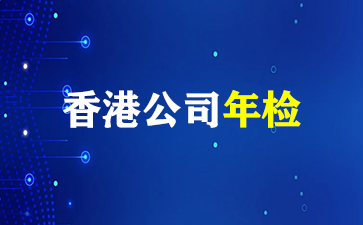 香港公司年检全指南：企业主不可错过的详细攻略（香港公司年检）