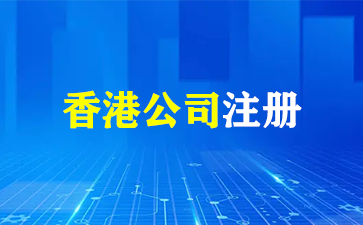 注册香港公司的优势与条件及材料详解！（香港公司注册）